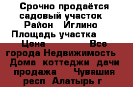 Срочно продаётся садовый участок › Район ­ Иглино › Площадь участка ­ 8 › Цена ­ 450 000 - Все города Недвижимость » Дома, коттеджи, дачи продажа   . Чувашия респ.,Алатырь г.